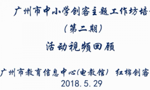 活动回顾 | 2018年广州市中小学创客主题工作坊活动